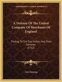 Cover image for A Defense of the United Company of Merchants of England: Trading to the East Indies, and Their Servants (1762)