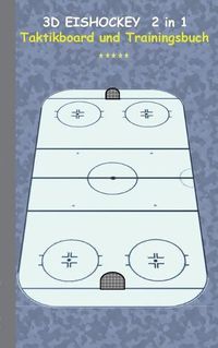 Cover image for 3D Eishockey 2 in 1 Taktikboard und Trainingsbuch: Taktikbuch fur Trainer, Spielstrategie, Training, Gewinnstrategie, 3D Eishockeyfeld, Technik, UEbungen, Sportverein, Spielzuge, Trainer, Coach, Coaching Anweisungen, Taktik