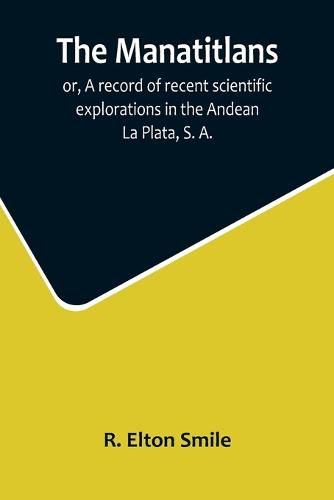 Cover image for The Manatitlans; or, A record of recent scientific explorations in the Andean La Plata, S. A.