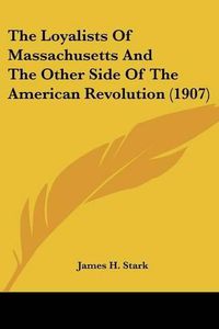 Cover image for The Loyalists of Massachusetts and the Other Side of the American Revolution (1907)