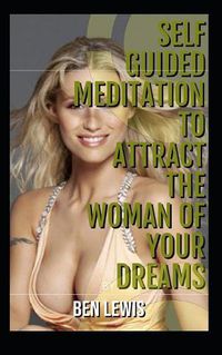 Cover image for Self Guided Meditation to Attract the Woman of Your Dreams: Be Free, Be Happy, Be Fulfilled!