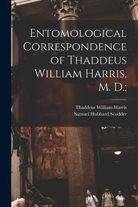 Cover image for Entomological Correspondence of Thaddeus William Harris, M. D.;