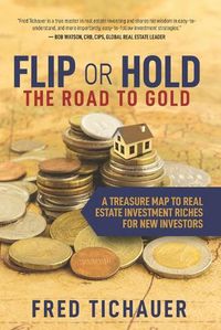 Cover image for Flip or Hold -- The Road to Gold: A Treasure Map to Real Estate Investment Riches for New Investors