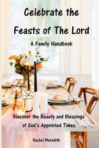 Cover image for Celebrate the Feasts of The Lord: A Family Handbook: Discover the Beauty and Blessings of God's Appointed Times