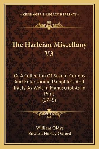 The Harleian Miscellany V3: Or a Collection of Scarce, Curious, and Entertaining Pamphlets and Tracts, as Well in Manuscript as in Print (1745)