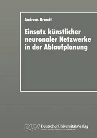 Cover image for Einsatz Kunstlicher Neuronaler Netzwerke in Der Ablaufplanung: Dissertation Zur Erlangung Des Grades Eines Doktors Der Wirtschaftswissenschaft Der Rechts- Und Wirtschaftswissenschaftlichen Fakultat Der Universitat Bayreuth