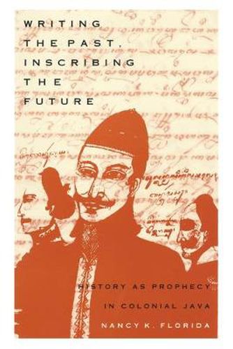 Cover image for Writing the Past, Inscribing the Future: History as Prophecy in Colonial Java