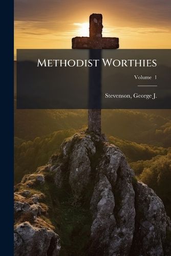 Cover image for Methodist Worthies: Characteristic Sketches of Methodist Preachers of the Several Denominations, with Historical Sketch of Each Connexion Volume V. 1