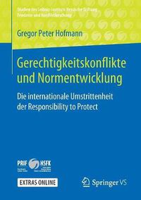 Cover image for Gerechtigkeitskonflikte Und Normentwicklung: Die Internationale Umstrittenheit Der Responsibility to Protect