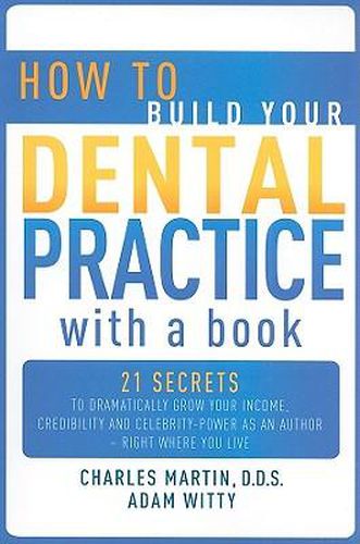 Cover image for How to Build Your Dental Practice with a Book: 21 Secrets to Dramatically Grow Your Income, Credibility and Celebrity-Power as an Author - Right Where You Live