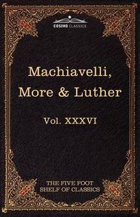 Cover image for Machiavelli, More & Luther: The Five Foot Shelf of Classics, Vol. XXXVI (in 51 Volumes)