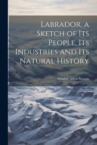 Cover image for Labrador, a Sketch of Its People, Its Industries and Its Natural History