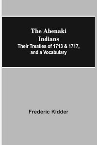 Cover image for The Abenaki Indians; Their Treaties of 1713 & 1717, and a Vocabulary