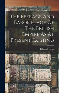 Cover image for The Peerage And Baronetage Of The British Empire As At Present Existing