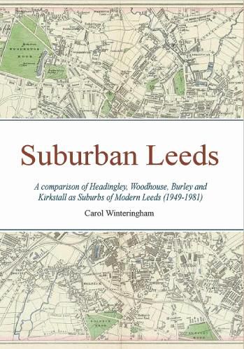 Cover image for Suburban Leeds: A comparison of Headingley, Woodhouse, Burley and Kirkstall as Suburbs of Modern Leeds (1949-1981)