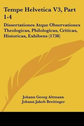 Tempe Helvetica V3, Part 1-4: Dissertationes Atque Observationes Theologicas, Philologicas, Criticas, Historicas, Exhibens (1738)