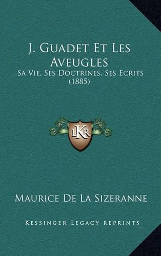 J. Guadet Et Les Aveugles: Sa Vie, Ses Doctrines, Ses Ecrits (1885)