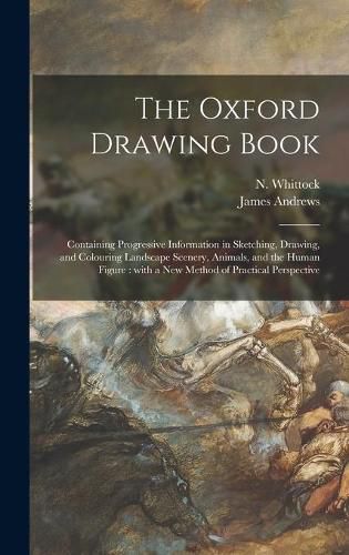 Cover image for The Oxford Drawing Book: Containing Progressive Information in Sketching, Drawing, and Colouring Landscape Scenery, Animals, and the Human Figure: With a New Method of Practical Perspective