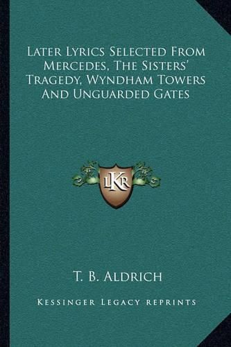 Cover image for Later Lyrics Selected from Mercedes, the Sisters' Tragedy, Wyndham Towers and Unguarded Gates