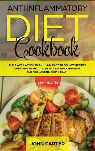 Cover image for Anti Inflammatory Diet Cookbook: The 3 Week Action Plan - 120+ Easy to Follow Recipes and Proven Meal Plan to Beat Inflammation and for Lasting Body Health