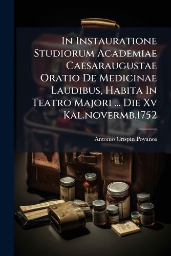 Cover image for In Instauratione Studiorum Academiae Caesaraugustae Oratio De Medicinae Laudibus, Habita In Teatro Majori ... Die Xv Kal.novermb,1752