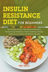 Cover image for Insulin Resistance Diet For Beginners: The Ultimate Guide on Well-Balanced Eating to Reverse Insulin Resistance, Prevent Diabetes, Manage Weight & Live Healthy with Delicious Recipes