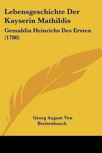 Lebensgeschichte Der Kayserin Mathildis: Gemahlin Heinrichs Des Ersten (1780)