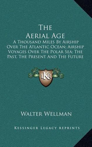 The Aerial Age: A Thousand Miles by Airship Over the Atlantic Ocean; Airship Voyages Over the Polar Sea; The Past, the Present and the Future of Aerial Navigation