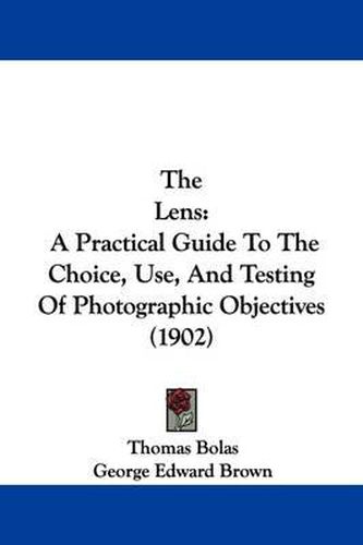 The Lens: A Practical Guide to the Choice, Use, and Testing of Photographic Objectives (1902)