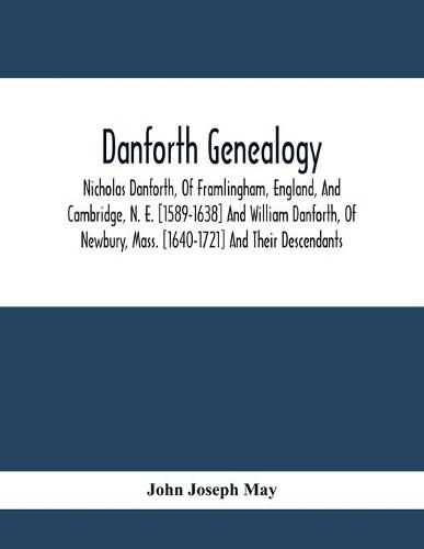 Danforth Genealogy: Nicholas Danforth, Of Framlingham, England, And Cambridge, N. E. [1589-1638] And William Danforth, Of Newbury, Mass. [1640-1721] And Their Descendants