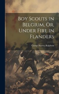 Cover image for Boy Scouts in Belgium, Or, Under Fire in Flanders