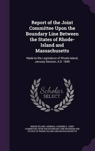 Cover image for Report of the Joint Committee Upon the Boundary Line Between the States of Rhode-Island and Massachusetts: Made to the Legislature of Rhode-Island, January Session, A.D. 1849