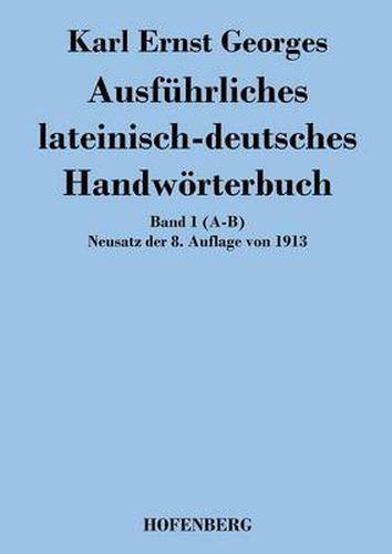 Ausfuhrliches lateinisch-deutsches Handwoerterbuch: Band 1 (A-B) Neusatz der 8. Auflage von 1913