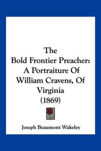 The Bold Frontier Preacher: A Portraiture of William Cravens, of Virginia (1869)