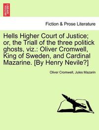 Cover image for Hells Higher Court of Justice; Or, the Triall of the Three Politick Ghosts, Viz.: Oliver Cromwell, King of Sweden, and Cardinal Mazarine. [by Henry Nevile?]