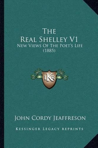 Cover image for The Real Shelley V1: New Views of the Poet's Life (1885)