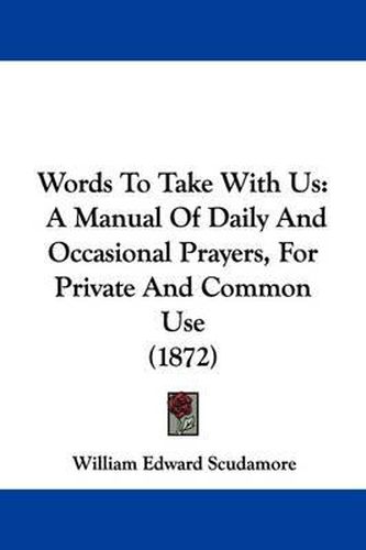 Cover image for Words to Take with Us: A Manual of Daily and Occasional Prayers, for Private and Common Use (1872)