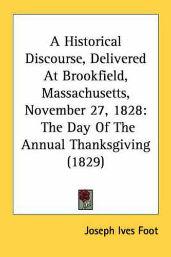 Cover image for A Historical Discourse, Delivered at Brookfield, Massachusetts, November 27, 1828: The Day of the Annual Thanksgiving (1829)