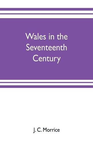 Cover image for Wales in the seventeenth century: its literature and men of letters and action