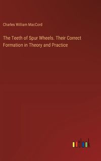 Cover image for The Teeth of Spur Wheels. Their Correct Formation in Theory and Practice