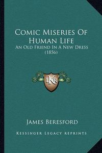 Cover image for Comic Miseries of Human Life: An Old Friend in a New Dress (1856)