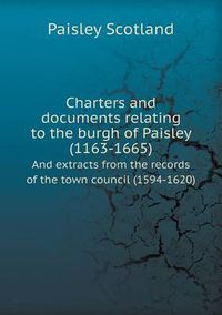 Cover image for Charters and documents relating to the burgh of Paisley (1163-1665) And extracts from the records of the town council (1594-1620)