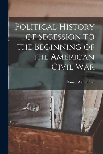 Cover image for Political History of Secession to the Beginning of the American Civil War