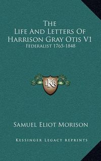 Cover image for The Life and Letters of Harrison Gray Otis V1: Federalist 1765-1848