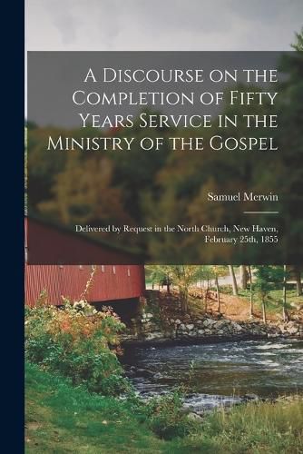 A Discourse on the Completion of Fifty Years Service in the Ministry of the Gospel