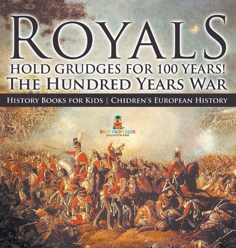 Cover image for Royals Hold Grudges for 100 Years! The Hundred Years War - History Books for Kids Chidren's European History
