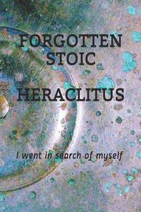 Cover image for Forgotten Stoic Heraclitus: I went in search of myself...