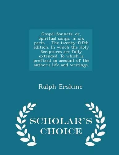 Cover image for Gospel Sonnets: Or, Spiritual Songs, in Six Parts ... the Twenty-Fifth Edition. in Which the Holy Scriptures Are Fully Extended. to Which Is Prefixed an Account of the Author's Life and Writings. - Scholar's Choice Edition