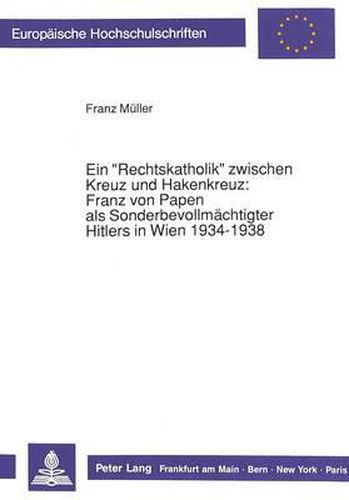Cover image for Ein -Rechtskatholik- Zwischen Kreuz Und Hakenkreuz: . Franz Von Papen ALS Sonderbevollmaechtigter Hitlers in Wien 1934-1938