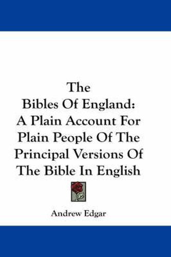 Cover image for The Bibles of England: A Plain Account for Plain People of the Principal Versions of the Bible in English